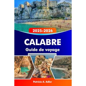 Adler, Patricia A. CALABRE Guide de voyage 2025–2026: Explorez les plages ensoleillées, les villages anciens, les sentiers de montagne et la cuisine authentique à travers la Calabre et le sud de l'Italie Adler, Patricia A. CALABRE Guide de voyage 2025–2026: Explorez les plages ensoleillées, les villages anciens, les sentiers de montagne et la cuisine authentique à travers la Calabre et le sud de l'Italie