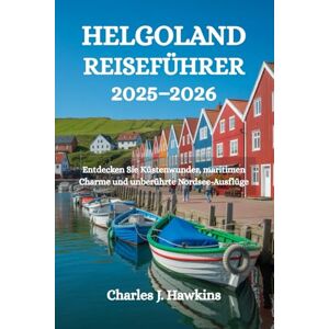 Hawkins, Charles J. HELGOLAND REISEFÜHRER 2025-2026: Entdecken Sie Küstenwunder, maritimen Charme und unberührte Nordsee-Ausflüge Hawkins, Charles J. HELGOLAND REISEFÜHRER 2025-2026: Entdecken Sie Küstenwunder, maritimen Charme und unberührte Nordsee-Ausflüge