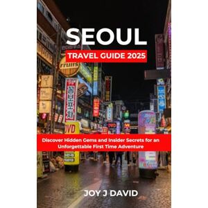 David, Joy. J Seoul Travel Guide 2025: Discover Hidden Gems and Insider Secrets for an Unforgettable First Time Adventure David, Joy. J Seoul Travel Guide 2025: Discover Hidden Gems and Insider Secrets for an Unforgettable First Time Adventure