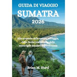 Hurd, Brian M. GUIDA DI VIAGGIO SUMATRA 2026: Alla scoperta della natura selvaggia, delle ricche tradizioni e delle meraviglie insulari dell'Indonesia Hurd, Brian M. GUIDA DI VIAGGIO SUMATRA 2026: Alla scoperta della natura selvaggia, delle ricche tradizioni e delle meraviglie insulari dell'Indonesia