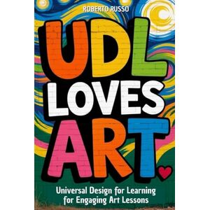 Russo, Roberto UDL Loves ART. Universal Design for Learning for Engaging Art Lessons: Special education strategies for Art teachers (TEACHER 2.0) Russo, Roberto UDL Loves ART. Universal Design for Learning for Engaging Art Lessons: Special education strategies for Art teachers (TEACHER 2.0)
