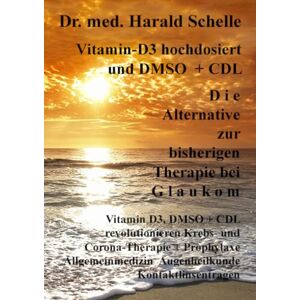 Schelle, Dr.med. Harald Vitamin-D3 und D M S O D i e Alternative zur bisherigen Therapie bei G l a u k o m Schelle, Dr.med. Harald Vitamin-D3 und D M S O D i e Alternative zur bisherigen Therapie bei G l a u k o m