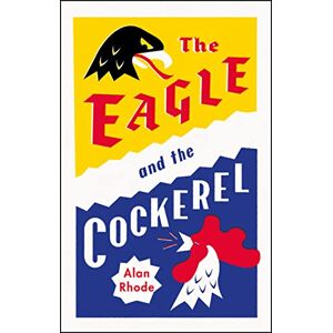 Rhode, Alan The Eagle and the Cockerel: A thrilling tale of political games, treachery and the end of Europe as we know it Rhode, Alan The Eagle and the Cockerel: A thrilling tale of political games, treachery and the end of Europe as we know it