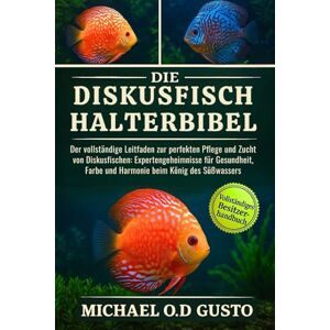 GUSTO, MICHAEL O.D DIE DISKUSFISCH-HALTERBIBEL: Der vollständige Leitfaden zur perfekten Pflege und Zucht von Diskusfischen: Expertengeheimnisse für Gesundheit, Farbe und Harmonie beim König des Süßwassers GUSTO, MICHAEL O.D DIE DISKUSFISCH-HALTERBIBEL: Der vollständige Leitfaden zur perfekten Pflege und Zucht von Diskusfischen: Expertengeheimnisse für Gesundheit, Farbe und Harmonie beim König des Süßwassers