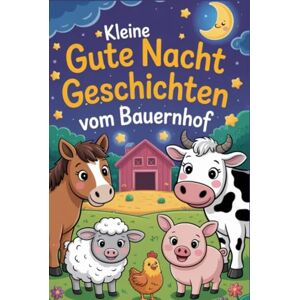 Mayla, Jasmin Kleine Gutenachtgeschichten vom Bauernhof: Ein liebevolles Gute Nacht Geschichten Buch für Babys und Kleinkinder mit 8 kurzen, beruhigenden Einschlafgeschichten Mayla, Jasmin Kleine Gutenachtgeschichten vom Bauernhof: Ein liebevolles Gute Nacht Geschichten Buch für Babys und Kleinkinder mit 8 kurzen, beruhigenden Einschlafgeschichten