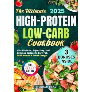 Neal, Meghan The Ultimate High-Protein Low-Carb Cookbook: 100+ Flavorful, Super Easy, and Delicious Recipes to Burn Fat, Build Muscle & Boost Energy Neal, Meghan The Ultimate High-Protein Low-Carb Cookbook: 100+ Flavorful, Super Easy, and Delicious Recipes to Burn Fat, Build Muscle & Boost Energy