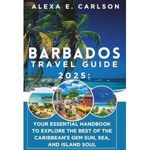 E. Carlson, Alexa Barbados Travel Guide 2025:: Your Essential Handbook to Explore the Best of the Caribbean’s Gem Sun, Sea, and Island Soul E. Carlson, Alexa Barbados Travel Guide 2025:: Your Essential Handbook to Explore the Best of the Caribbean’s Gem Sun, Sea, and Island Soul