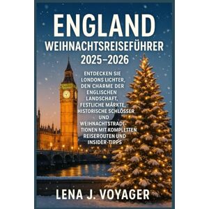 Voyager, Lena J. England Weihnachtsreiseführer 2025–2026: Entdecken Sie Londons Lichter, den Charme der englischen Landschaft, festliche Märkte, historische Schlösser Voyager, Lena J. England Weihnachtsreiseführer 2025–2026: Entdecken Sie Londons Lichter, den Charme der englischen Landschaft, festliche Märkte, historische Schlösser