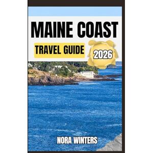 Winters, Nora MAINE COAST TRAVEL GUIDE 2026: YOUR TRAVEL COMPANION TO HAVING A MEMORABLE STAY WHILE TOURING THIS DESTINATION Winters, Nora MAINE COAST TRAVEL GUIDE 2026: YOUR TRAVEL COMPANION TO HAVING A MEMORABLE STAY WHILE TOURING THIS DESTINATION