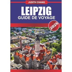 CHANG, JUDITH LEIPZIG GUIDE DE VOYAGE 2026: Explorez les salles de concert, les églises historiques et les musées culturels de l'Allemagne de l'Est CHANG, JUDITH LEIPZIG GUIDE DE VOYAGE 2026: Explorez les salles de concert, les églises historiques et les musées culturels de l'Allemagne de l'Est