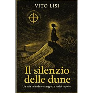 Lisi, Vito Il silenzio delle dune: “Un noir salentino tra segreti e verità sepolte”: 3 (Giallo Italiano) Lisi, Vito Il silenzio delle dune: “Un noir salentino tra segreti e verità sepolte”: 3 (Giallo Italiano)