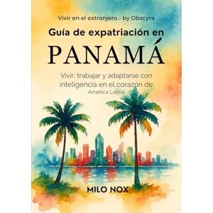 Nox, Milo Guía de Expatriación en Panamá: Vivir, trabajar y adaptarse con inteligencia en el corazón de América Latina (Vivir en el extranjero by Obscyra) Nox, Milo Guía de Expatriación en Panamá: Vivir, trabajar y adaptarse con inteligencia en el corazón de América Latina (Vivir en el extranjero by Obscyra)