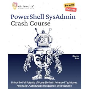 Lee PowerShell SysAdmin Crash Course, Second Edition: Unlock the Full Potential of PowerShell with Advanced Techniques, Automation, Configuration Management and Integration Lee PowerShell SysAdmin Crash Course, Second Edition: Unlock the Full Potential of PowerShell with Advanced Techniques, Automation, Configuration Management and Integration