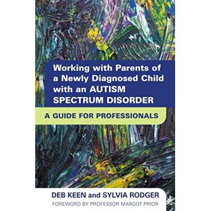Deb Keen and Sylvia Rodger Working with Parents of a Newly Diagnosed Child with an Autism Spectrum Disorder: A Guide for Professionals Deb Keen and Sylvia Rodger Working with Parents of a Newly Diagnosed Child with an Autism Spectrum Disorder: A Guide for Professionals