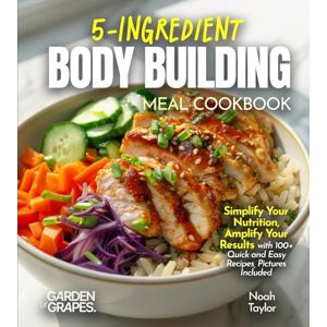 Taylor 5-Ingredients Bodybuilding Meals Cookbook: Simplify Your Nutrition, Amplify Your Results with 100+ Quick and Easy Recipes, Pictures Included Taylor 5-Ingredients Bodybuilding Meals Cookbook: Simplify Your Nutrition, Amplify Your Results with 100+ Quick and Easy Recipes, Pictures Included