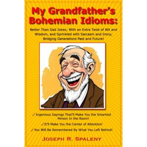 Spaleny, Joseph My Grandfather's Bohemian Idioms: Better Than Dad Jokes; With an Extra Twist of Wit and Wisdom, and Sprinkled with Sarcasm and Irony; Bridging Generations Past and Future! Spaleny, Joseph My Grandfather's Bohemian Idioms: Better Than Dad Jokes; With an Extra Twist of Wit and Wisdom, and Sprinkled with Sarcasm and Irony; Bridging Generations Past and Future!