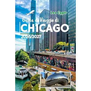 Egger, Lea Guida di Viaggio di Chicago 2026/2027: La città ventosa con mappe, mercatini di Natale, musei, itinerari sul lungolago, soste per pizzerie, attrazioni per famiglie e single in Illinois Egger, Lea Guida di Viaggio di Chicago 2026/2027: La città ventosa con mappe, mercatini di Natale, musei, itinerari sul lungolago, soste per pizzerie, attrazioni per famiglie e single in Illinois