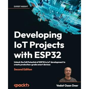 Vedat Ozan Oner Developing IoT Projects with ESP32: Unlock the full Potential of ESP32 in IoT development to create production-grade smart devices Vedat Ozan Oner Developing IoT Projects with ESP32: Unlock the full Potential of ESP32 in IoT development to create production-grade smart devices