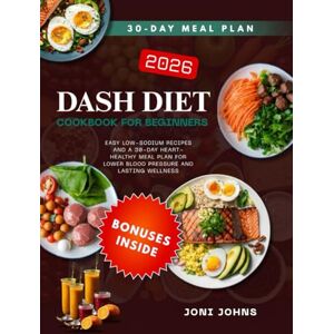 JOHNS, JONI DASH DIET COOKBOOK FOR BEGINNERS: Easy Low-Sodium Recipes and a 30-Day Heart-Healthy Meal Plan for Lower Blood Pressure and Lasting Wellness JOHNS, JONI DASH DIET COOKBOOK FOR BEGINNERS: Easy Low-Sodium Recipes and a 30-Day Heart-Healthy Meal Plan for Lower Blood Pressure and Lasting Wellness
