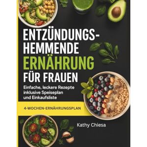 Chiesa, Kathy ENTZÜNDUNGSHEMMENDE ERNÄHRUNG FÜR FRAUEN: Einfache, leckere Rezepte inklusive Speiseplan und Einkaufsliste Chiesa, Kathy ENTZÜNDUNGSHEMMENDE ERNÄHRUNG FÜR FRAUEN: Einfache, leckere Rezepte inklusive Speiseplan und Einkaufsliste