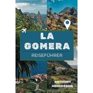 Henderson, Anthony LA GOMERA REISEFÜHRER 2025-2026: Entdecken Sie die unberührte Kanarische Insel: Kultur, Natur, Wanderwege und lokale Geheimnisse von La Gomera Henderson, Anthony LA GOMERA REISEFÜHRER 2025-2026: Entdecken Sie die unberührte Kanarische Insel: Kultur, Natur, Wanderwege und lokale Geheimnisse von La Gomera