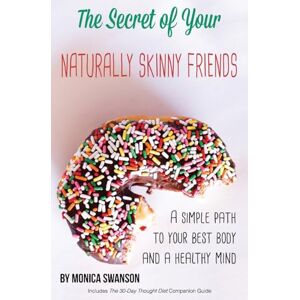 Swanson, Monica The Secret of Your Naturally Skinny Friends: a simple path to your best body and a healthy mind Swanson, Monica The Secret of Your Naturally Skinny Friends: a simple path to your best body and a healthy mind