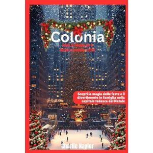 Naylor, Charlie Guida di viaggio per il Natale in famiglia a Colonia 2025: Scopri la magia delle feste e il divertimento per tutta la famiglia nella capitale tedesca del Natale Naylor, Charlie Guida di viaggio per il Natale in famiglia a Colonia 2025: Scopri la magia delle feste e il divertimento per tutta la famiglia nella capitale tedesca del Natale