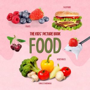 Dabrowski, Tomasz Food: The Kids' Picture Book. Fruits, Vegetables, Fastfood. Early Learning Picture Book for Toddlers, Kids, and Preschoolers. Dabrowski, Tomasz Food: The Kids' Picture Book. Fruits, Vegetables, Fastfood. Early Learning Picture Book for Toddlers, Kids, and Preschoolers.