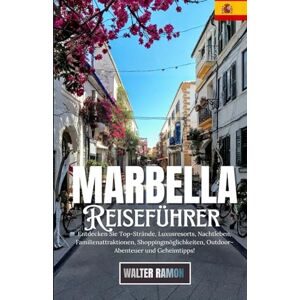Ramon, Walter Marbella Reiseführer: Entdecke die besten Strände, luxuriöse Resorts, das Nachtleben, Familienattraktionen, Shopping, Outdoor-Abenteuer und lokale Geheimtipps Ramon, Walter Marbella Reiseführer: Entdecke die besten Strände, luxuriöse Resorts, das Nachtleben, Familienattraktionen, Shopping, Outdoor-Abenteuer und lokale Geheimtipps