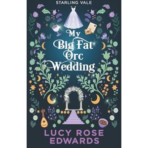 Edwards, Lucy Rose My Big Fat Orc Wedding: A Spicy Cozy Fantasy Romance (Starling Vale) Edwards, Lucy Rose My Big Fat Orc Wedding: A Spicy Cozy Fantasy Romance (Starling Vale)