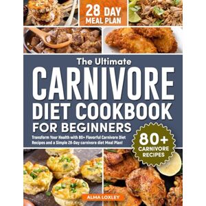 Loxley, Alma The Ultimate Carnivore Diet Cookbook For Beginners: Transform Your Health with 80+ Flavorful Carnivore Diet Recipes and a Simple 28-Day carnivore diet Meal Plan! (Carnivore Diet Cooking) Loxley, Alma The Ultimate Carnivore Diet Cookbook For Beginners: Transform Your Health with 80+ Flavorful Carnivore Diet Recipes and a Simple 28-Day carnivore diet Meal Plan! (Carnivore Diet Cooking)