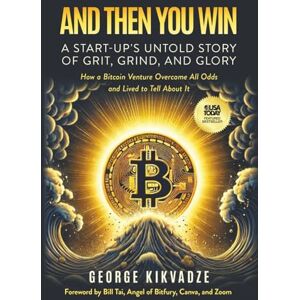 Kikvadze, George And Then You Win: A Start-Up's Untold Story of Grit, Grind, and Glory Kikvadze, George And Then You Win: A Start-Up's Untold Story of Grit, Grind, and Glory