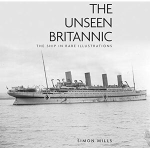 Mills, Simon The Unseen Britannic: The Ship in Rare Illustrations Mills, Simon The Unseen Britannic: The Ship in Rare Illustrations
