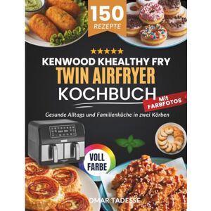 Tadesse, Omar Kenwood kHealthy Fry Twin Airfryer Kochbuch Mit FARBFOTOS: Gesunde Alltags und Familienküche in zwei Körben Tadesse, Omar Kenwood kHealthy Fry Twin Airfryer Kochbuch Mit FARBFOTOS: Gesunde Alltags und Familienküche in zwei Körben