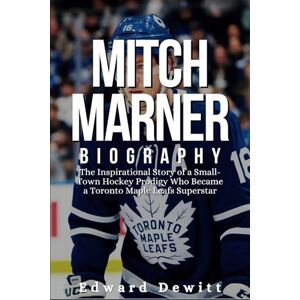 Dewitt, Edward MITCH MARNER BIOGRAPHY: The Inspirational Story of a Small-Town Hockey Prodigy Who Became a Toronto Maple Leafs Superstar Dewitt, Edward MITCH MARNER BIOGRAPHY: The Inspirational Story of a Small-Town Hockey Prodigy Who Became a Toronto Maple Leafs Superstar