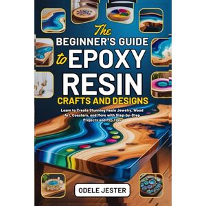 JESTER, ODELE THE BEGINNER’S GUIDE TO EPOXY RESIN CRAFTS AND DESIGNS: Learn to Create Stunning Resin Jewelry, Wood Art, Coasters, and More with Step-by-Step Projects and Pro Tips JESTER, ODELE THE BEGINNER’S GUIDE TO EPOXY RESIN CRAFTS AND DESIGNS: Learn to Create Stunning Resin Jewelry, Wood Art, Coasters, and More with Step-by-Step Projects and Pro Tips