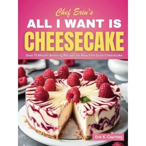 Courtney, Erin K. All I Want Is Cheesecake: Over 75 Recipes for New York Style Cheesecakes Courtney, Erin K. All I Want Is Cheesecake: Over 75 Recipes for New York Style Cheesecakes