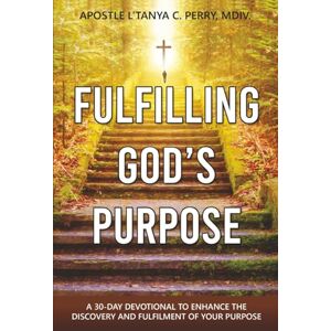 Perry MDiv., L'Tanya C. FULFILLING GOD’S PURPOSE: A 30-Day Devotional to Enhance the Discovery and Fulfillment of Your God-Given Purpose Perry MDiv., L'Tanya C. FULFILLING GOD’S PURPOSE: A 30-Day Devotional to Enhance the Discovery and Fulfillment of Your God-Given Purpose