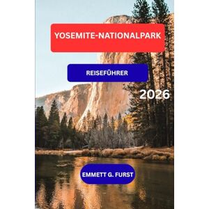 FURST, EMMETT G. YOSEMITE-NATIONALPARK REISEFÜHRER 2026: Entdecken Sie Yosemite-Wanderungen, Wasserfälle, Aussichtspunkte, Karten, Outdoor-Abenteuer und Insider-Tipps für Besucher FURST, EMMETT G. YOSEMITE-NATIONALPARK REISEFÜHRER 2026: Entdecken Sie Yosemite-Wanderungen, Wasserfälle, Aussichtspunkte, Karten, Outdoor-Abenteuer und Insider-Tipps für Besucher