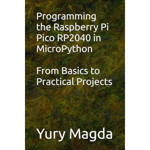 Magda, Yury Programming the Raspberry Pi Pico RP2040 in MicroPython: From Basics to Practical Projects Magda, Yury Programming the Raspberry Pi Pico RP2040 in MicroPython: From Basics to Practical Projects