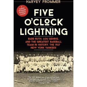 Frommer, Harvey Five O'Clock Lightning: Babe Ruth, Lou Gehrig, and the Greatest Baseball Team in History, the 1927 New York Yankees Frommer, Harvey Five O'Clock Lightning: Babe Ruth, Lou Gehrig, and the Greatest Baseball Team in History, the 1927 New York Yankees