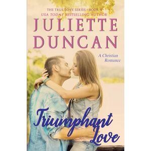 Duncan, Juliette Triumphant Love: A Christian Romance: Volume 4 (The True Love Series) Duncan, Juliette Triumphant Love: A Christian Romance: Volume 4 (The True Love Series)