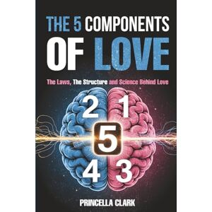 Clark, Princella L.R. The 5 Components of Love 2nd Edition: The Laws, The Structure and Science behind Love Clark, Princella L.R. The 5 Components of Love 2nd Edition: The Laws, The Structure and Science behind Love