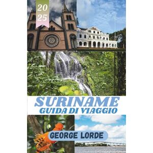 Lorde, George SURINAME GUIDA DI VIAGGIO: Esplora foreste pluviali, fiumi e ricche culture attraverso i paesaggi selvaggi e le meraviglie multiculturali del Suriname Lorde, George SURINAME GUIDA DI VIAGGIO: Esplora foreste pluviali, fiumi e ricche culture attraverso i paesaggi selvaggi e le meraviglie multiculturali del Suriname