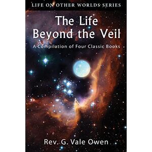 Owen, Rev. G. Vale The Life Beyond the Veil: A Compilation of Four Classic Books (Life on Other Worlds) Owen, Rev. G. Vale The Life Beyond the Veil: A Compilation of Four Classic Books (Life on Other Worlds)