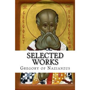 of Nazianzus, St. Gregory Selected Works of Nazianzus, St. Gregory Selected Works