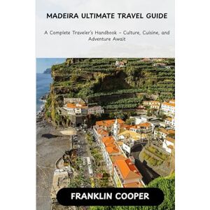 Cooper, Franklin Madeira: The Ultimate Travel Guide: A Complete Traveler’s Handbook Culture Cuisine and Adventure Awaits Cooper, Franklin Madeira: The Ultimate Travel Guide: A Complete Traveler’s Handbook Culture Cuisine and Adventure Awaits