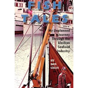 Giles, Don Fish Tales: My Unplanned Journey Through the Alaskan Seafood Industry Giles, Don Fish Tales: My Unplanned Journey Through the Alaskan Seafood Industry