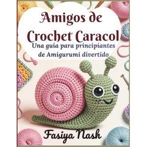 Nash, Fasiya Amigos de Crochet Caracol: Una guía para principiantes de Amigurumi divertido: Haz tu primera muñeca de peluche Dora la caracol con instrucciones paso a paso y patrones completos Nash, Fasiya Amigos de Crochet Caracol: Una guía para principiantes de Amigurumi divertido: Haz tu primera muñeca de peluche Dora la caracol con instrucciones paso a paso y patrones completos