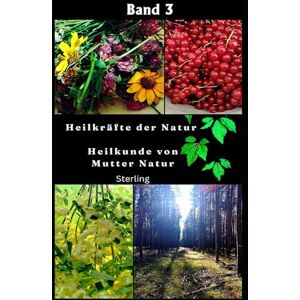 Sterling Heilkräfte der Natur I Heilkunde von Mutter Natur Band 3: Die Kraft der Pflanzen – Heilung im Einklang mit der Natur Sterling Heilkräfte der Natur I Heilkunde von Mutter Natur Band 3: Die Kraft der Pflanzen – Heilung im Einklang mit der Natur